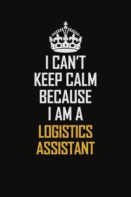 Book cover for I Can't Keep Calm Because I Am A Logistics Assistant