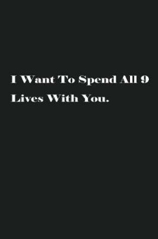 Cover of I Want To Spend All 9 Lives With You.