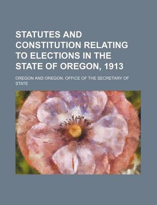 Book cover for Statutes and Constitution Relating to Elections in the State of Oregon, 1913