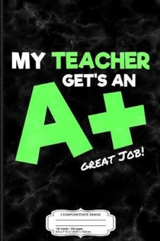 Cover of Kids My Teacher Get's an a + Teacher Appreciation Composition Notebook