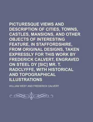 Book cover for Picturesque Views and Description of Cities, Towns, Castles, Mansions, and Other Objects of Interesting Feature, in Staffordshire, from Original Designs, Taken Expressly for This Work by Frederick Calvert, Engraved on Steel Dy [Sic] Mr. T.