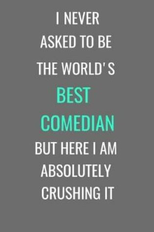 Cover of I Never Asked To Be The World's Best Comedian But Here I Am Absolutely Crushing It