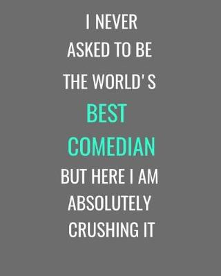 Book cover for I Never Asked To Be The World's Best Comedian But Here I Am Absolutely Crushing It