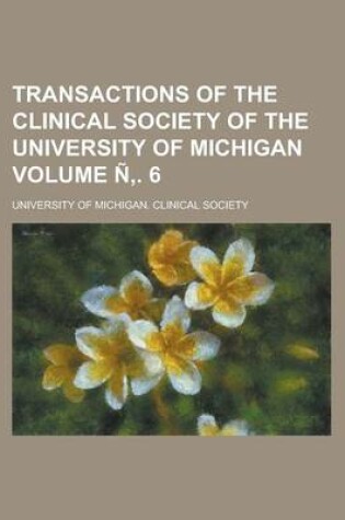 Cover of Transactions of the Clinical Society of the University of Michigan Volume N . 6