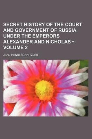 Cover of Secret History of the Court and Government of Russia Under the Emperors Alexander and Nicholas (Volume 2)