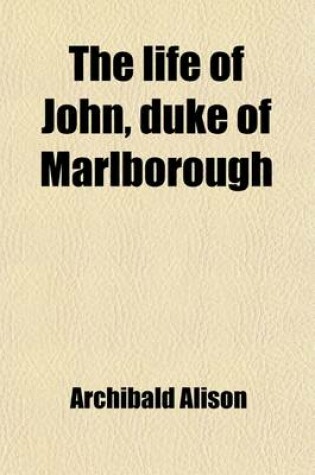 Cover of The Life of John, Duke of Marlborough (Volume 1); Duke of Marlborough, with Some Account of His Contemporaries and of the War of the Succession