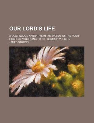 Book cover for Our Lord's Life; A Continuous Narrative in the Words of the Four Gospels According to the Common Version