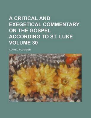 Book cover for A Critical and Exegetical Commentary on the Gospel According to St. Luke Volume 30