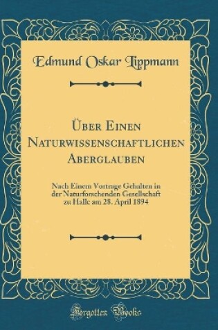 Cover of Über Einen Naturwissenschaftlichen Aberglauben: Nach Einem Vortrage Gehalten in der Naturforschenden Gesellschaft zu Halle am 28. April 1894 (Classic Reprint)