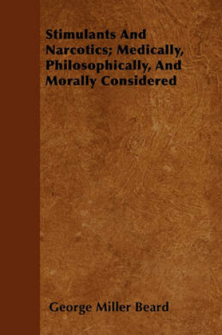 Cover of Stimulants And Narcotics; Medically, Philosophically, And Morally Considered