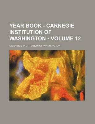 Book cover for Year Book - Carnegie Institution of Washington (Volume 12)