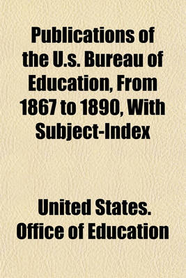 Book cover for Publications of the U.S. Bureau of Education, from 1867 to 1890, with Subject-Index