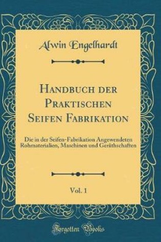 Cover of Handbuch Der Praktischen Seifen Fabrikation, Vol. 1