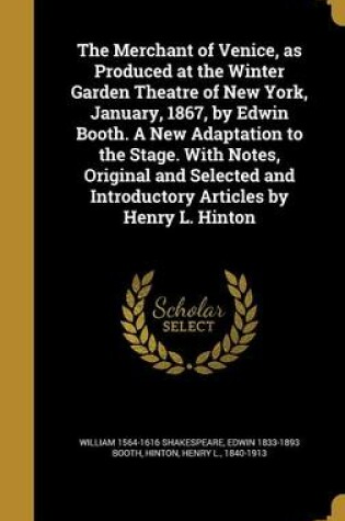 Cover of The Merchant of Venice, as Produced at the Winter Garden Theatre of New York, January, 1867, by Edwin Booth. a New Adaptation to the Stage. with Notes, Original and Selected and Introductory Articles by Henry L. Hinton