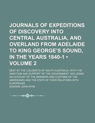 Book cover for Journals of Expeditions of Discovery Into Central Australia, and Overland from Adelaide to King George's Sound, in the Years 1840-1 (Volume 2); Sent by the Colonists of South Australia, with the Sanction and Support of the Government Including an Account