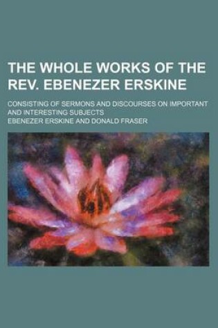 Cover of The Whole Works of the REV. Ebenezer Erskine (Volume 1); Consisting of Sermons and Discourses on Important and Interesting Subjects