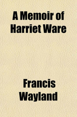 Cover of A Memoir of Harriet Ware; First Superintendent of the Children's Home, in the City of Providence