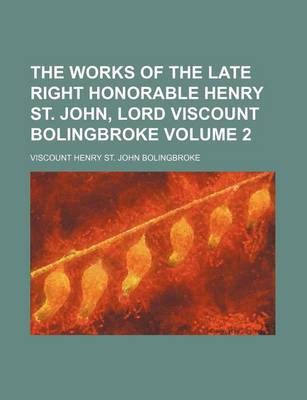 Book cover for The Works of the Late Right Honorable Henry St. John, Lord Viscount Bolingbroke Volume 2