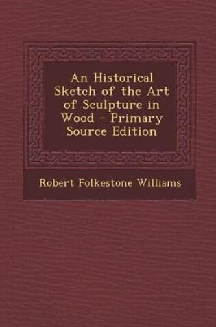 Cover of An Historical Sketch of the Art of Sculpture in Wood - Primary Source Edition