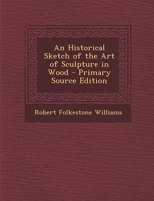 Book cover for An Historical Sketch of the Art of Sculpture in Wood - Primary Source Edition