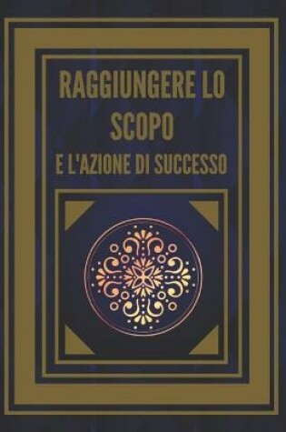 Cover of Raggiungere Lo Scopo E l'Azione Di Successo!