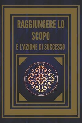 Book cover for Raggiungere Lo Scopo E l'Azione Di Successo!