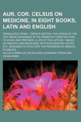 Cover of Aur. Cor. Celsus on Medicine, in Eight Books, Latin and English; Translated from L. Targa's Edition, the Words of the Text Being Arranged in the Order of Construction. to Which Are Prefixed, a Life of the Author, Tables of Weights and