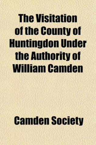 Cover of The Visitation of the County of Huntingdon Under the Authority of William Camden