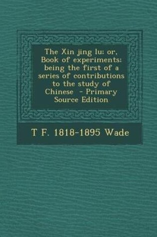 Cover of Xin Jing Lu; Or, Book of Experiments; Being the First of a Series of Contributions to the Study of Chinese