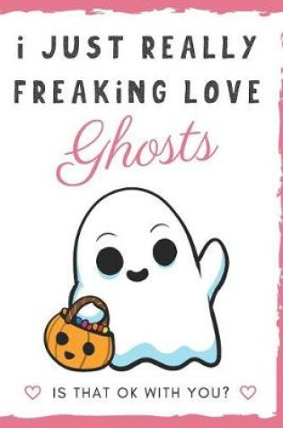 Cover of I Just Really Freaking Love Ghosts. Is That OK With You?
