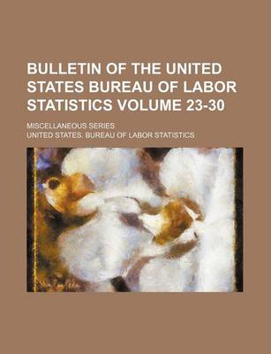 Book cover for Bulletin of the United States Bureau of Labor Statistics Volume 23-30; Miscellaneous Series