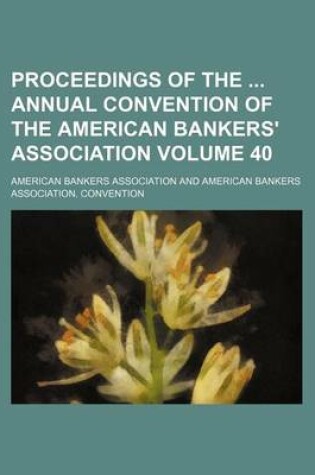 Cover of Proceedings of the Annual Convention of the American Bankers' Association Volume 40