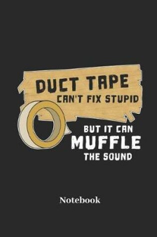 Cover of Duct Tape Can't Fix Stupid But It Can Muffle the Sound Notebook