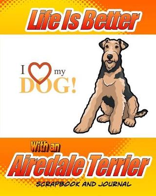 Cover of Life Is Better With An Airedale Terrier Scrapbook and Journal