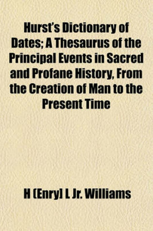 Cover of Hurst's Dictionary of Dates; A Thesaurus of the Principal Events in Sacred and Profane History, from the Creation of Man to the Present Time