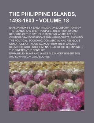 Book cover for The Philippine Islands, 1493-1803 (Volume 18); Explorations by Early Navigators, Descriptions of the Islands and Their Peoples, Their History and Records of the Catholic Missions, as Related in Contemporaneous Books and Manuscripts, Showing the Political,