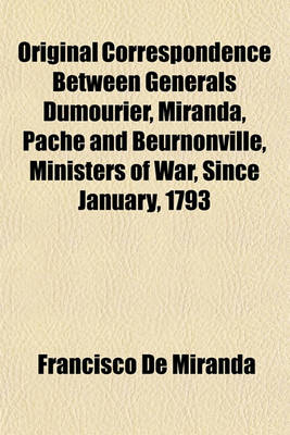 Book cover for Original Correspondence Between Generals Dumourier, Miranda, Pache and Beurnonville, Ministers of War, Since January, 1793