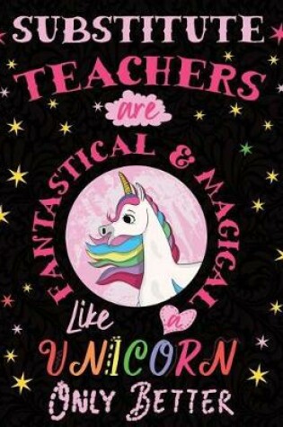 Cover of Sustitute Teachers Are Fantastical & Magical Like a Unicorn Only Better