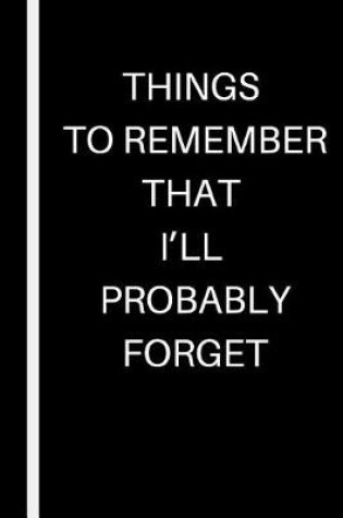 Cover of Things to Remember That I'll Probably Forget