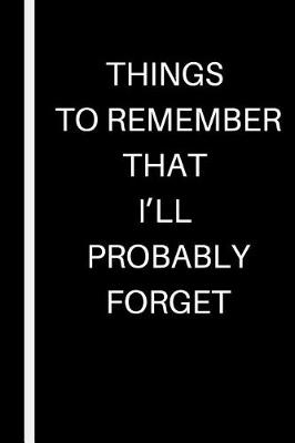 Book cover for Things to Remember That I'll Probably Forget