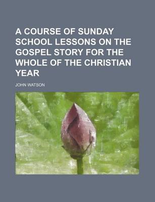 Book cover for A Course of Sunday School Lessons on the Gospel Story for the Whole of the Christian Year