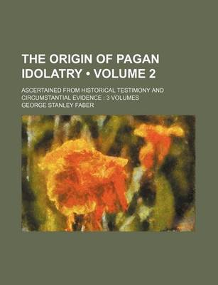 Book cover for The Origin of Pagan Idolatry (Volume 2); Ascertained from Historical Testimony and Circumstantial Evidence 3 Volumes