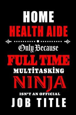 Book cover for Home Health Aide-Only Because Full Time Multitasking Ninja Isn't An Official Job Title