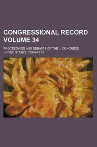 Cover of Congressional Record Volume 34; Proceedings and Debates of the Congress