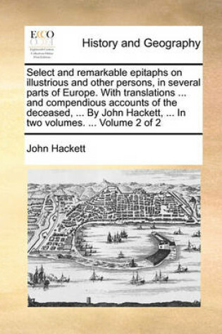 Cover of Select and Remarkable Epitaphs on Illustrious and Other Persons, in Several Parts of Europe. with Translations ... and Compendious Accounts of the Deceased, ... by John Hackett, ... in Two Volumes. ... Volume 2 of 2