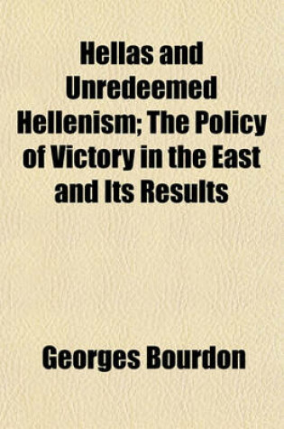 Cover of Hellas and Unredeemed Hellenism; The Policy of Victory in the East and Its Results