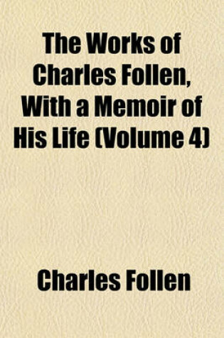 Cover of The Works of Charles Follen, with a Memoir of His Life (Volume 4)