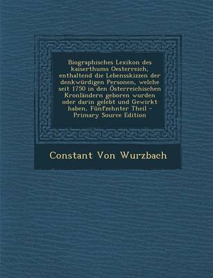 Book cover for Biographisches Lexikon Des Kaiserthums Oesterreich, Enthaltend Die Lebensskizzen Der Denkwurdigen Personen, Welche Seit 1750 in Den Osterreichischen Kronlandern Geboren Wurden Oder Darin Gelebt Und Gewirkt Haben, Funfzehnter Theil