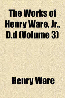 Book cover for The Works of Henry Ware, Jr., D.D (Volume 3)