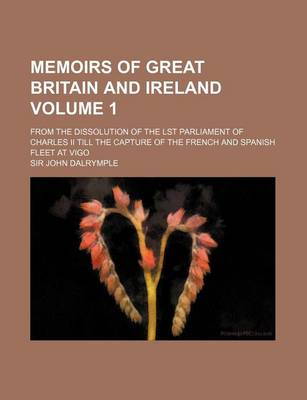 Book cover for Memoirs of Great Britain and Ireland Volume 1; From the Dissolution of the Lst Parliament of Charles II Till the Capture of the French and Spanish Fleet at Vigo